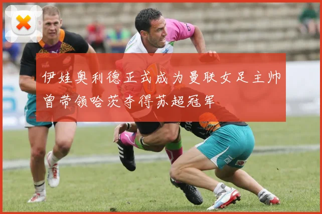 伊娃奥利德正式成为曼联女足主帅曾带领哈茨夺得苏超冠军