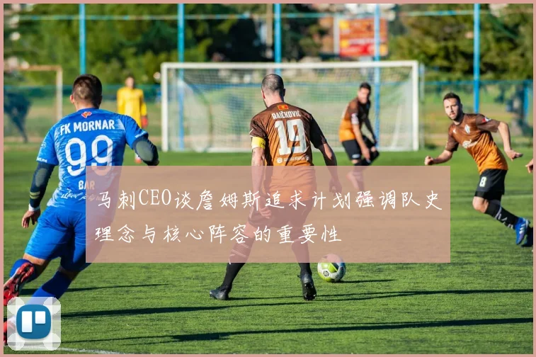 马刺CEO谈詹姆斯追求计划强调队史理念与核心阵容的重要性