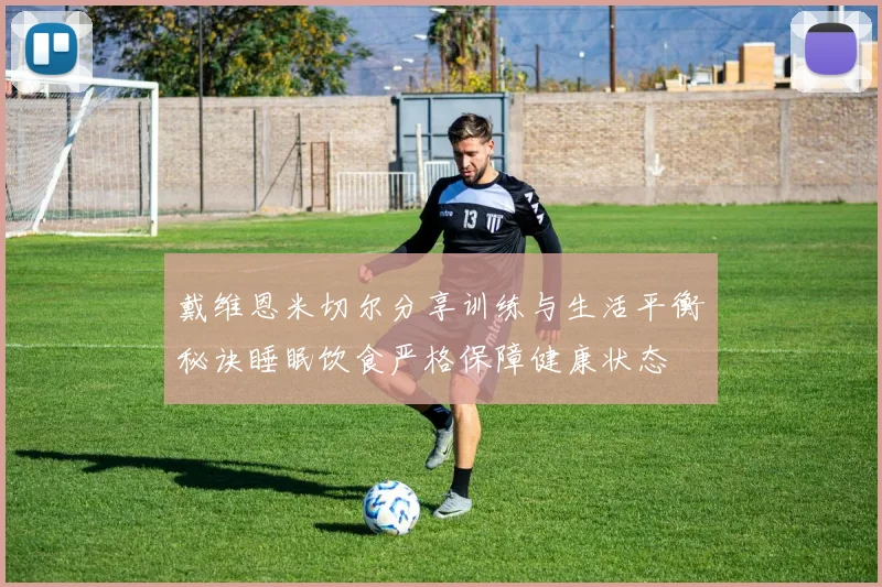 戴维恩米切尔分享训练与生活平衡秘诀睡眠饮食严格保障健康状态