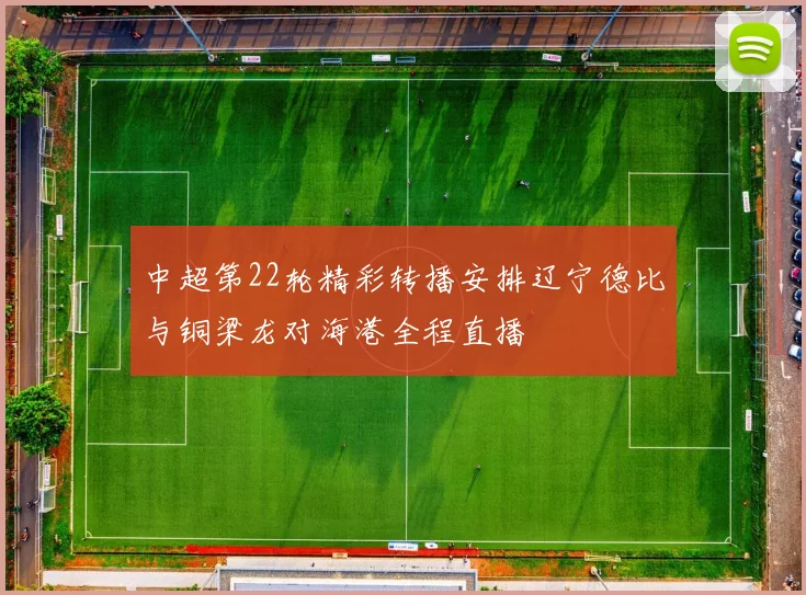 中超第22轮精彩转播安排辽宁德比与铜梁龙对海港全程直播