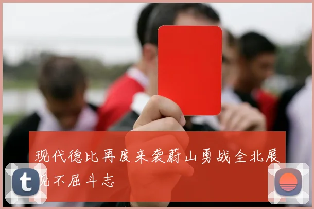 现代德比再度来袭蔚山勇战全北展现不屈斗志