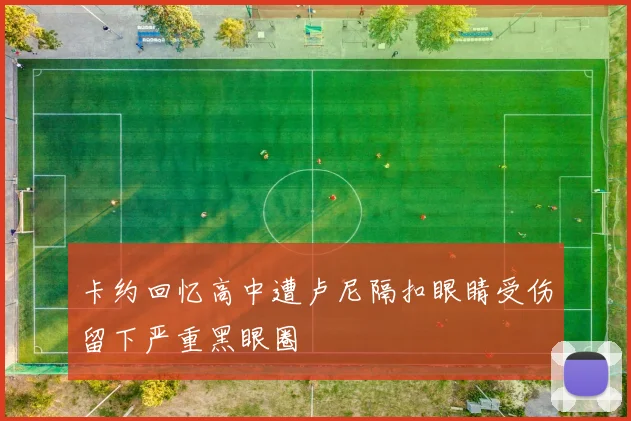 卡约回忆高中遭卢尼隔扣眼睛受伤留下严重黑眼圈
